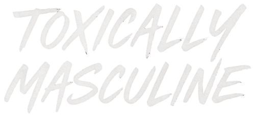 Toxically Masculine